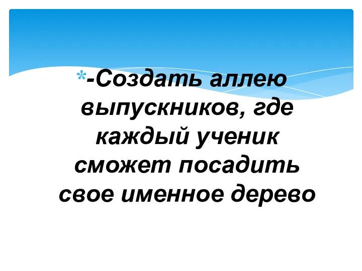 -Создать аллею выпускников, где каждый ученик сможет посадить свое именное дерево