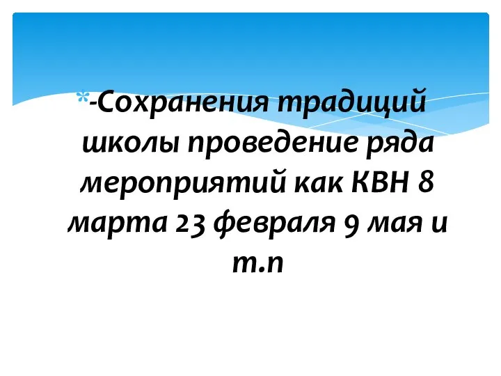 -Сохранения традиций школы проведение ряда мероприятий как КВН 8 марта 23 февраля 9 мая и т.п