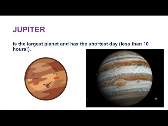 JUPITER is the largest planet and has the shortest day (less than 10 hours!).