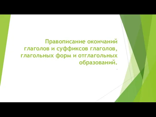 Правописание окончаний глаголов и суффиксов глаголов, глагольных форм и отглагольных образований. .