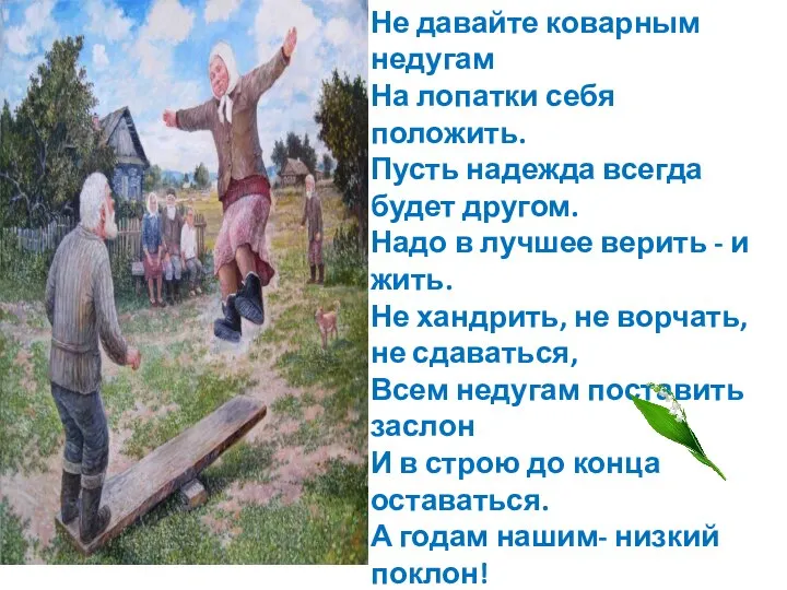 Не давайте коварным недугам На лопатки себя положить. Пусть надежда всегда будет