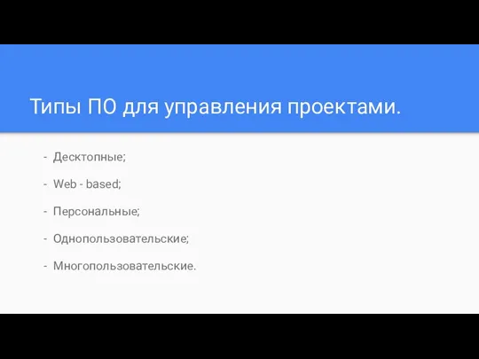 Типы ПО для управления проектами. Десктопные; Web - based; Персональные; Однопользовательские; Многопользовательские.