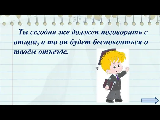 Ты сегодня же должен поговорить с отцом, а то он будет беспокоиться о твоём отъезде.