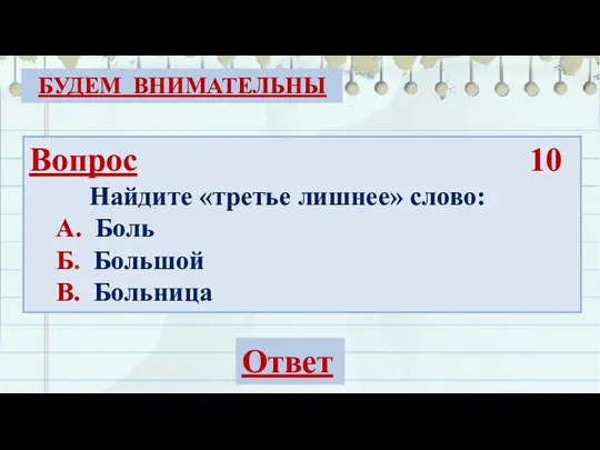 Вопрос 10 Найдите «третье лишнее» слово: А. Боль Б. Большой В. Больница БУДЕМ ВНИМАТЕЛЬНЫ Ответ