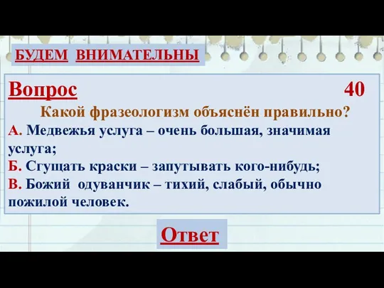 БУДЕМ ВНИМАТЕЛЬНЫ Вопрос 40 Какой фразеологизм объяснён правильно? А. Медвежья услуга –