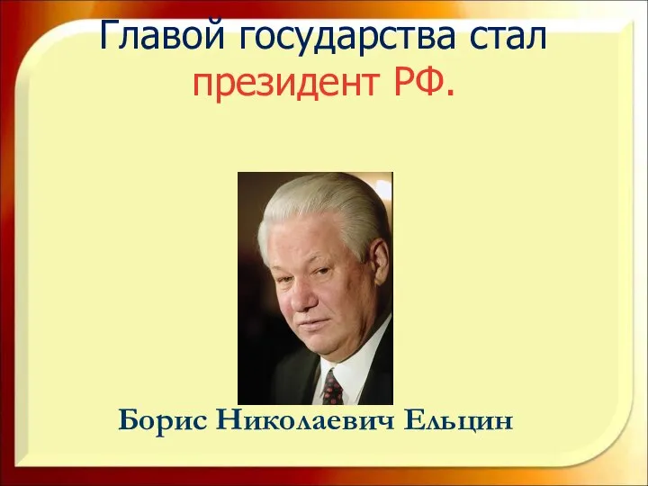 Главой государства стал президент РФ. Борис Николаевич Ельцин