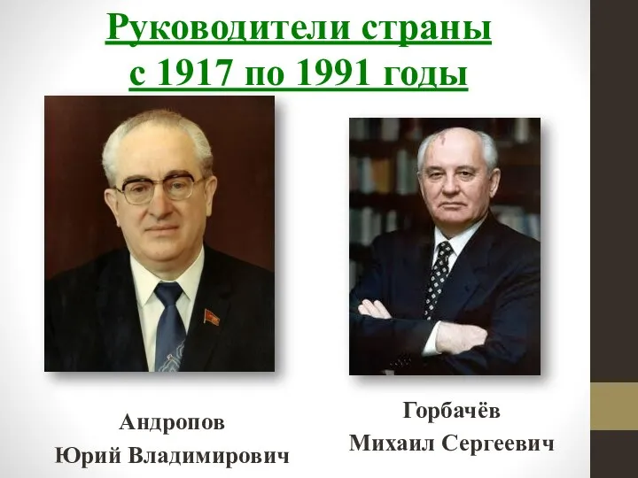 Руководители страны с 1917 по 1991 годы Андропов Юрий Владимирович Горбачёв Михаил Сергеевич