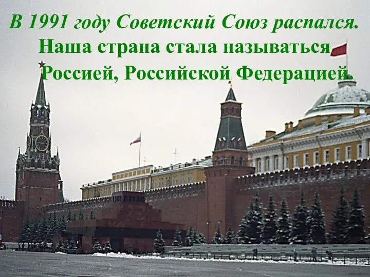 В 1991 году Советский Союз распался. Наша страна стала называться Россией, Российской Федерацией.