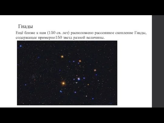 Гиады Ещё ближе к нам (150 св. лет) расположено рассеянное скопление Гиады,