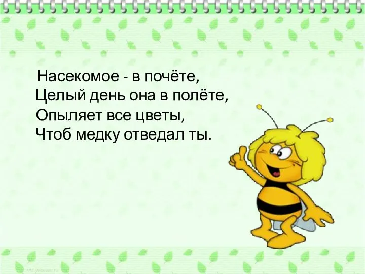 Насекомое - в почёте, Целый день она в полёте, Опыляет все цветы, Чтоб медку отведал ты.