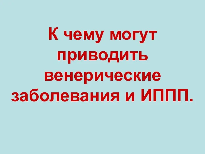 К чему могут приводить венерические заболевания и ИППП.