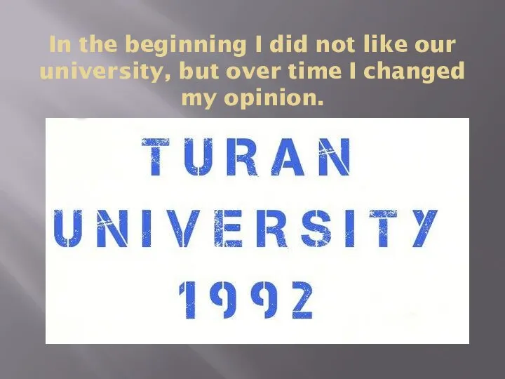 In the beginning I did not like our university, but over time I changed my opinion.