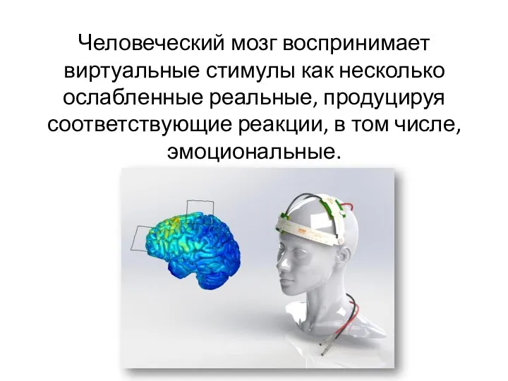 Человеческий мозг воспринимает виртуальные стимулы как несколько ослабленные реальные, продуцируя соответствующие реакции, в том числе, эмоциональные.