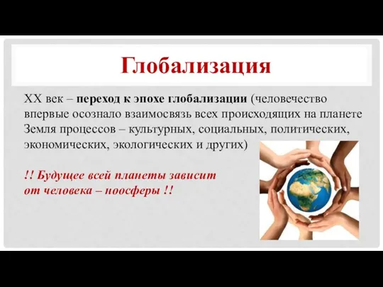 ХХ век – переход к эпохе глобализации (человечество впервые осознало взаимосвязь всех