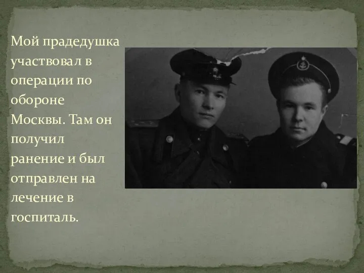 Мой прадедушка участвовал в операции по обороне Москвы. Там он получил ранение