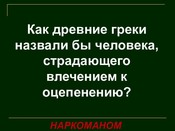 Как древние греки назвали бы человека, страдающего влечением к оцепенению? НАРКОМАНОМ