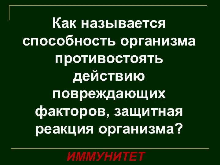 Как называется способность организма противостоять действию повреждающих факторов, защитная реакция организма? ИММУНИТЕТ