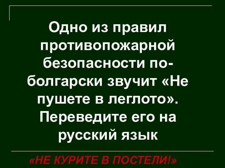 Одно из правил противопожарной безопасности по-болгарски звучит «Не пушете в леглото». Переведите