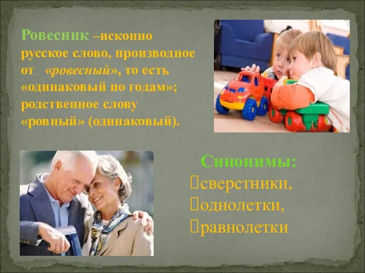 Ровесник –исконно русское слово, производное от «ровесный», то есть «одинаковый по годам»;