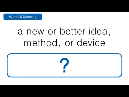 a new or better idea, method, or device innovation ?