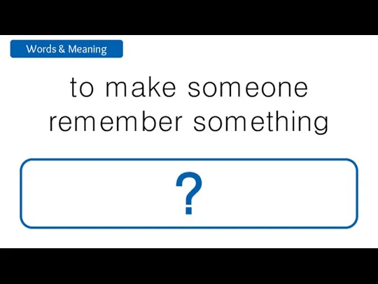 to make someone remember something remind ?