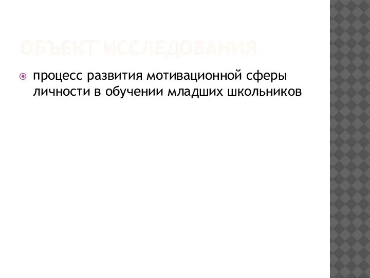 ОБЪЕКТ ИССЛЕДОВАНИЯ процесс развития мотивационной сферы личности в обучении младших школьников