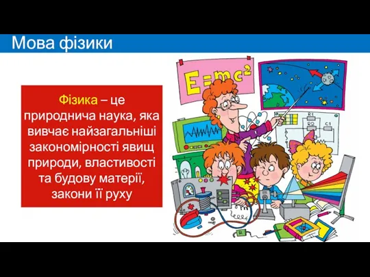 Мова фізики Фізика – це природнича наука, яка вивчає найзагальніші закономірності явищ