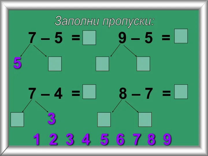 Заполни пропуски: 7 – 5 = 5 9 – 5 = 7