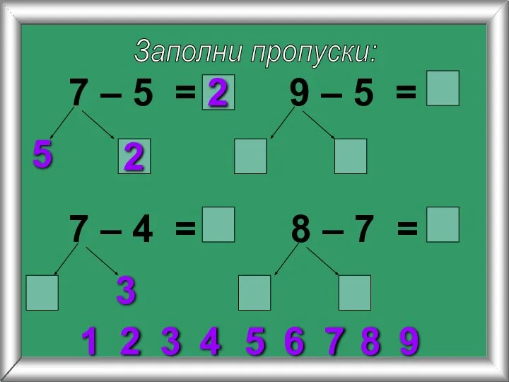 Заполни пропуски: 7 – 5 = 5 9 – 5 = 7