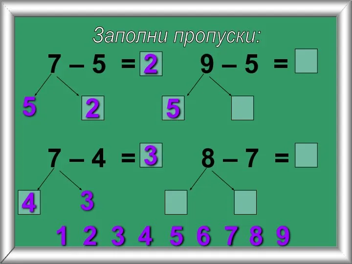 Заполни пропуски: 7 – 5 = 5 9 – 5 = 7