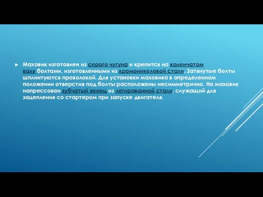 Маховик изготовлен из серого чугуна и крепится на коленчатом валу болтами, изготовленными