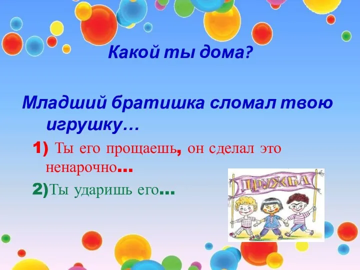 Какой ты дома? Младший братишка сломал твою игрушку… 1) Ты его прощаешь,