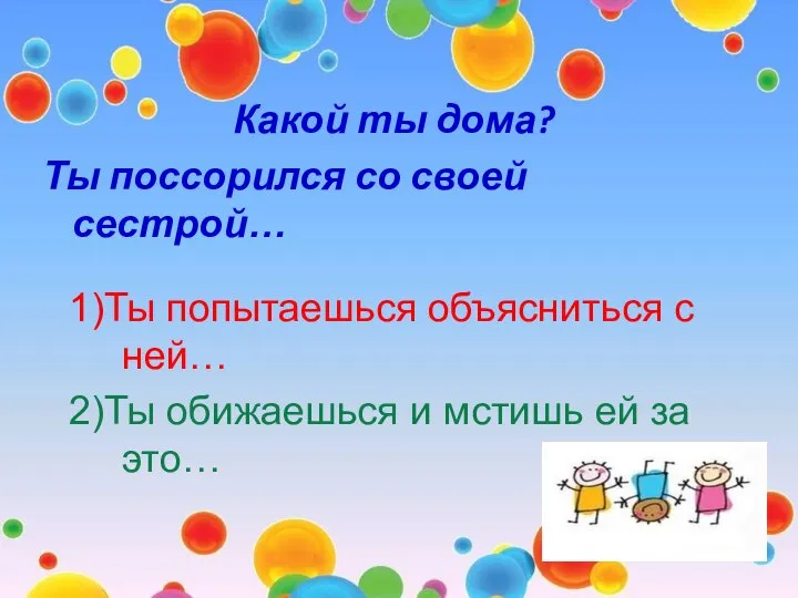 Какой ты дома? Ты поссорился со своей сестрой… 1)Ты попытаешься объясниться с