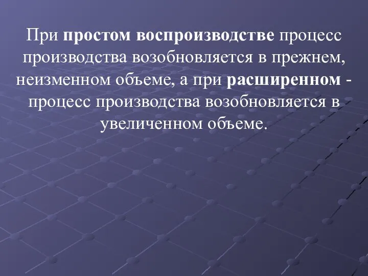 При простом воспроизводстве процесс производства возобновляется в прежнем, неизменном объеме, а при