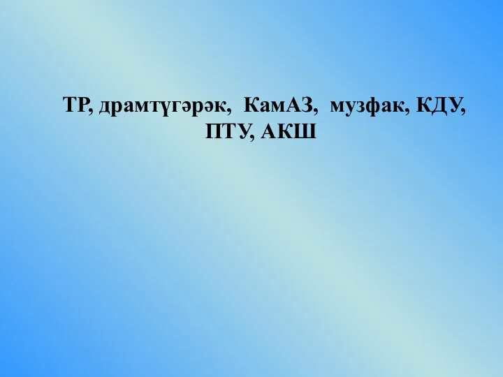 ТР, драмтүгәрәк, КамАЗ, музфак, КДУ, ПТУ, АКШ