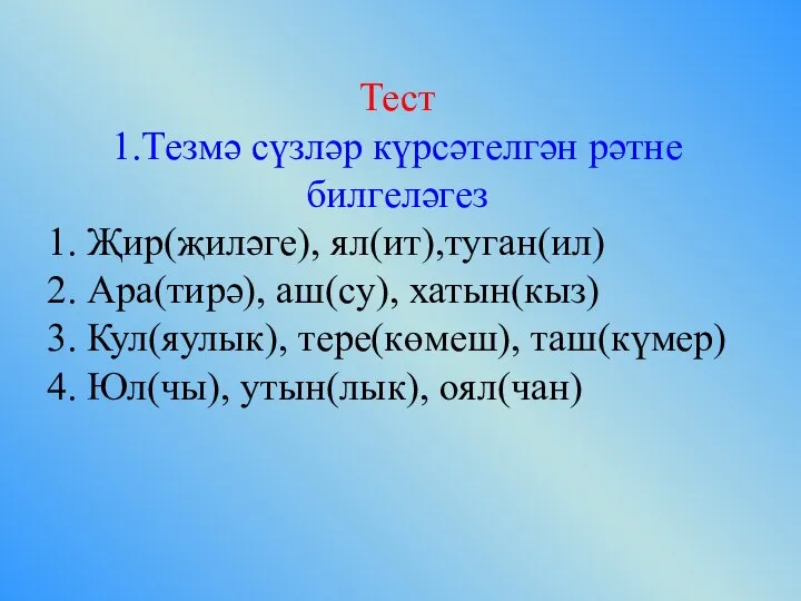 Тест 1.Тезмә сүзләр күрсәтелгән рәтне билгеләгез 1. Җир(җиләге), ял(ит),туган(ил) 2. Ара(тирә), аш(су),