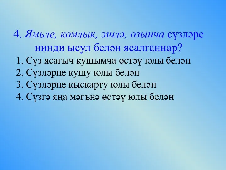 4. Ямьле, комлык, эшлә, озынча сүзләре нинди ысул белән ясалганнар? 1. Сүз