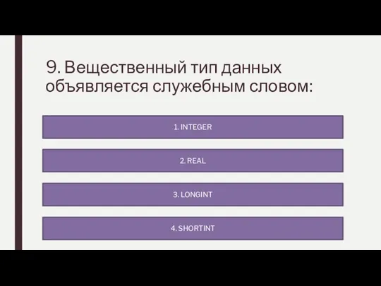 9. Вещественный тип данных объявляется служебным словом: 4. SHORTINT 1. INTEGER 2. REAL 3. LONGINT