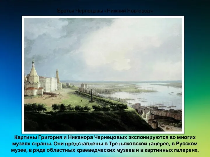 Картины Григория и Никанора Чернецовых экспонируются во многих музеях страны. Они представлены