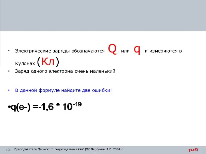 Электрические заряды обозначаются Q или q и измеряются в Кулонах (Кл) Заряд