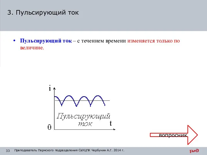 Пульсирующий ток – с течением времени изменяется только по величине. 3. Пульсирующий