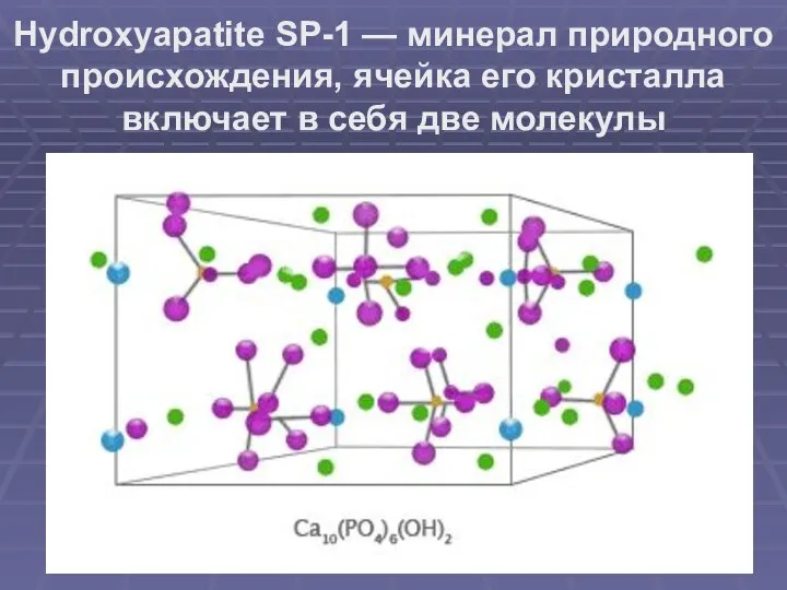 Hydroxyapatite SP-1 — минерал природного происхождения, ячейка его кристалла включает в себя две молекулы