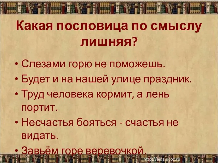 Какая пословица по смыслу лишняя? Слезами горю не поможешь. Будет и на