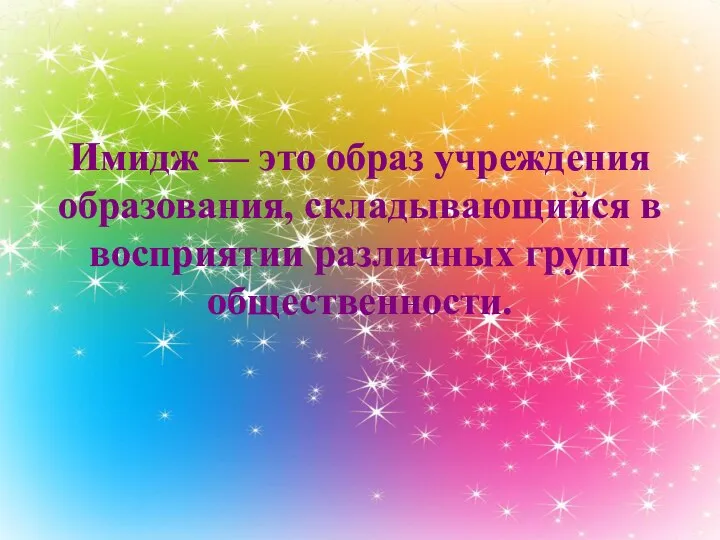 Имидж — это образ учреждения образования, складывающийся в восприятии различных групп общественности.