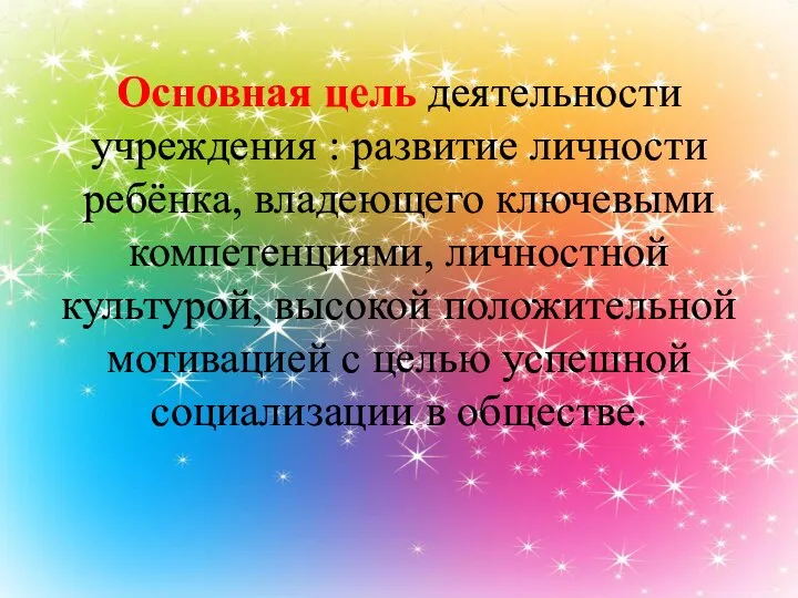 Основная цель деятельности учреждения : развитие личности ребёнка, владеющего ключевыми компетенциями, личностной