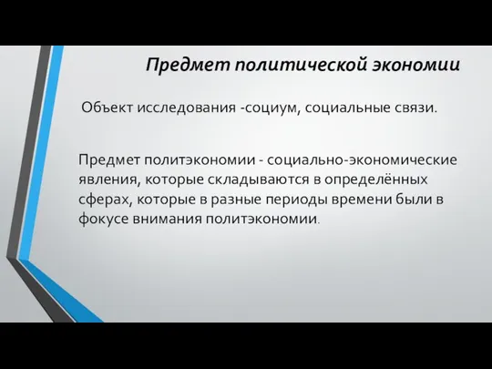 Предмет политической экономии Объект исследования -социум, социальные связи. Предмет политэкономии - социально-экономические