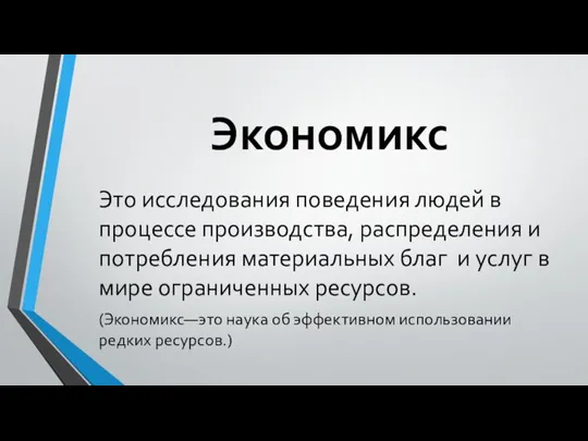 Экономикс Это исследования поведения людей в процессе производства, распределения и потребления материальных