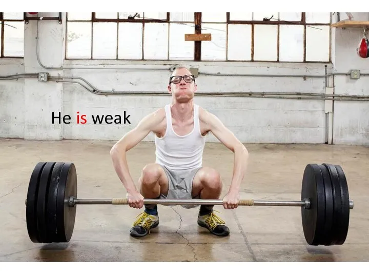 He is weak