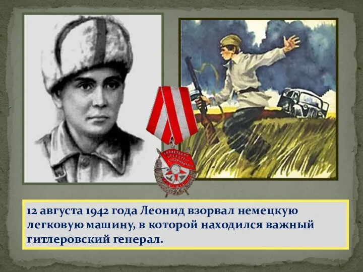 12 августа 1942 года Леонид взорвал немецкую легковую машину, в которой находился важный гитлеровский генерал.