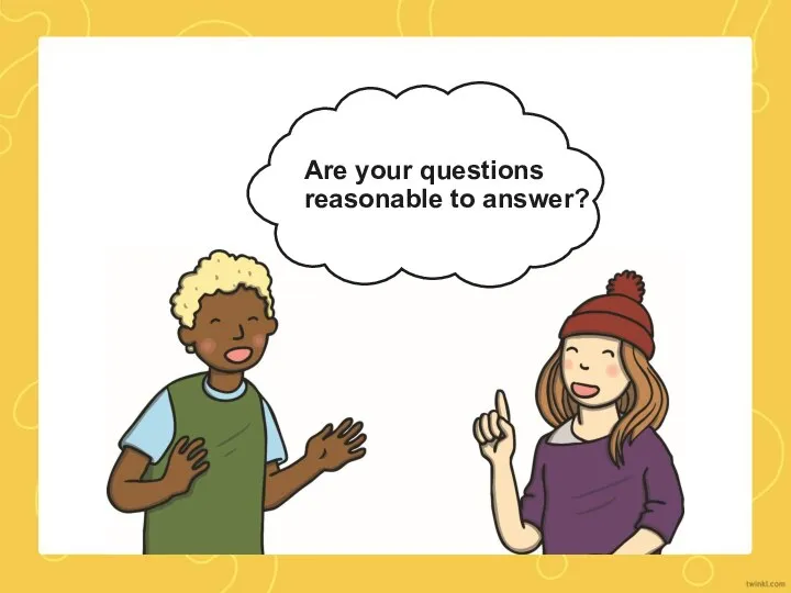 Are your questions reasonable to answer?